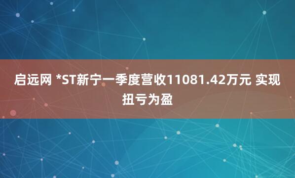 启远网 *ST新宁一季度营收11081.42万元 实现扭亏为盈