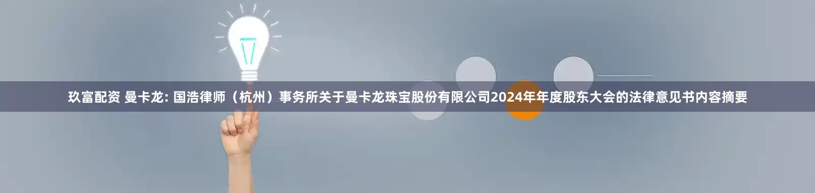 玖富配资 曼卡龙: 国浩律师（杭州）事务所关于曼卡龙珠宝股份有限公司2024年年度股东大会的法律意见书内容摘要
