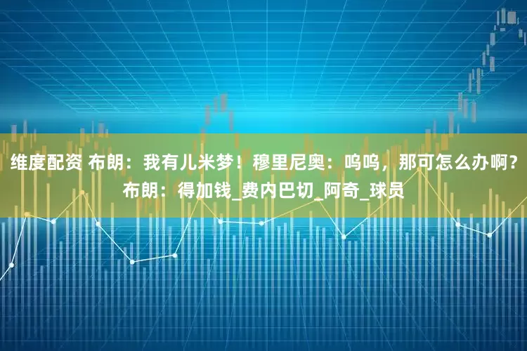 维度配资 布朗：我有儿米梦！穆里尼奥：呜呜，那可怎么办啊？布朗：得加钱_费内巴切_阿奇_球员