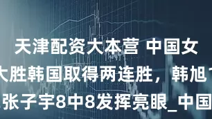 天津配资大本营 中国女篮22分大胜韩国取得两连胜，韩旭18+12张子宇8中8发挥亮眼_中国队_杨舒予_安慧智