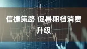 信捷策路 促暑期档消费升级